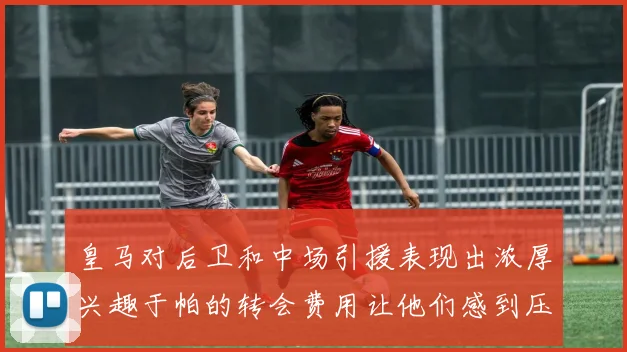皇马对后卫和中场引援表现出浓厚兴趣于帕的转会费用让他们感到压力