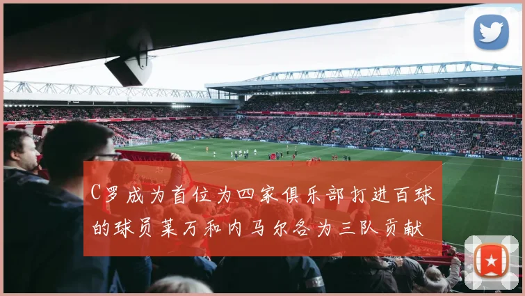 C罗成为首位为四家俱乐部打进百球的球员莱万和内马尔各为三队贡献进球