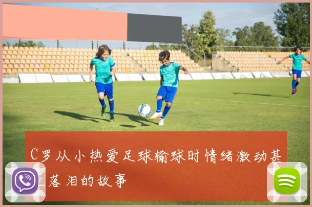 C罗从小热爱足球输球时情绪激动甚至落泪的故事