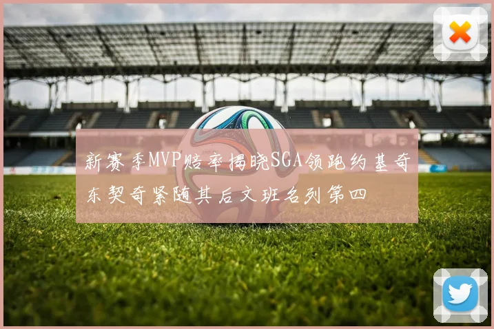 新赛季MVP赔率揭晓SGA领跑约基奇东契奇紧随其后文班名列第四
