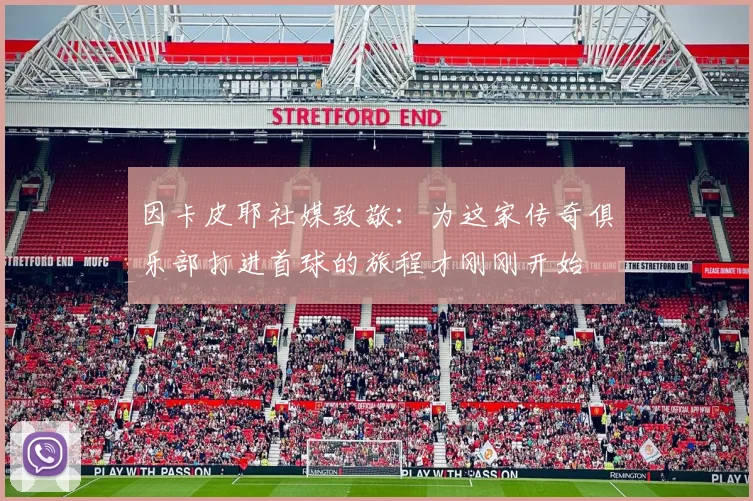因卡皮耶社媒致敬：为这家传奇俱乐部打进首球的旅程才刚刚开始