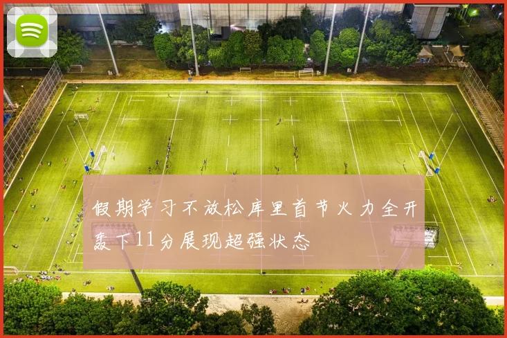 假期学习不放松库里首节火力全开轰下11分展现超强状态