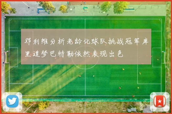 邓利维分析老龄化球队挑战冠军库里追梦巴特勒依然表现出色