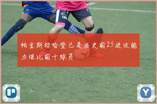 帕金斯称哈登已是历史前25进攻能力堪比前十球员