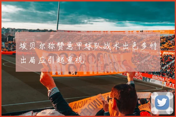 埃贝尔称赞意甲球队战术出色多特出局应引起重视