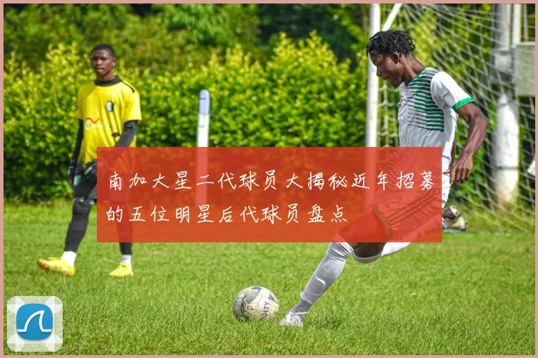 南加大星二代球员大揭秘近年招募的五位明星后代球员盘点